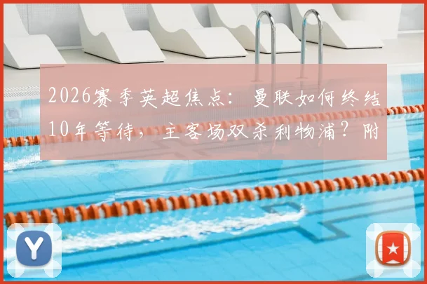 2026赛季英超焦点：曼联如何终结10年等待，主客场双杀利物浦？附两场关键对决全回顾与战术分析