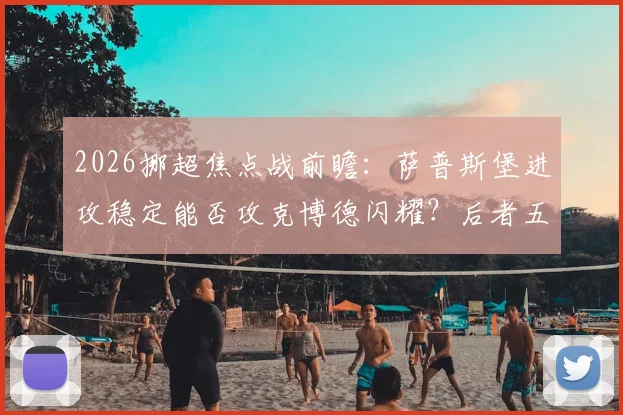 2026挪超焦点战前瞻：萨普斯堡进攻稳定能否攻克博德闪耀？后者五球惨败后防线调整成关键