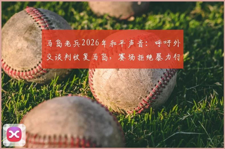 马岛老兵2026年和平声音：呼吁外交谈判收复马岛，赛场拒绝暴力行为
