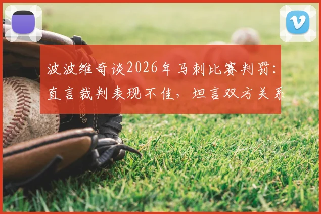 波波维奇谈2026年马刺比赛判罚：直言裁判表现不佳，坦言双方关系紧张引热议