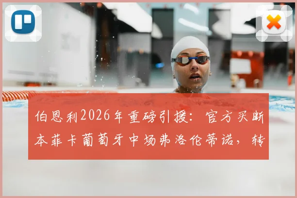 伯恩利2026年重磅引援：官方买断本菲卡葡萄牙中场弗洛伦蒂诺，转会费及合同细节一览