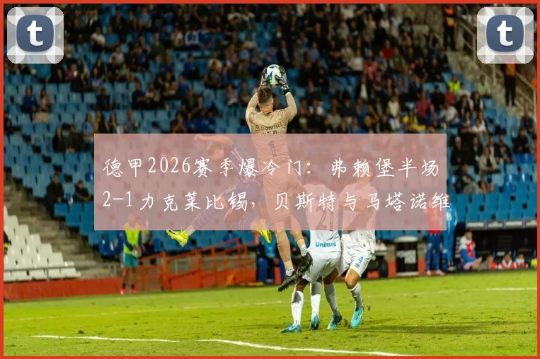 德甲2026赛季爆冷门：弗赖堡半场2-1力克莱比锡，贝斯特与马塔诺维奇成关键先生