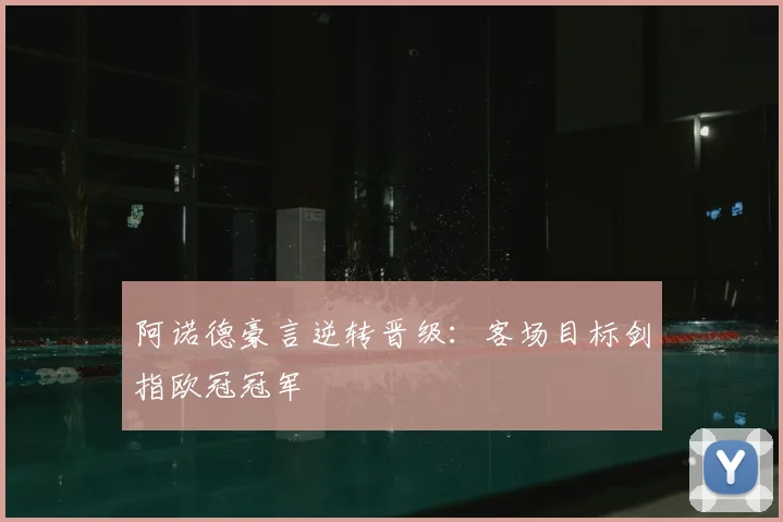 阿诺德豪言逆转晋级：客场目标剑指欧冠冠军