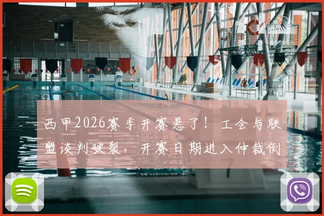 西甲2026赛季开赛悬了!工会与联盟谈判破裂,开赛日期进入仲裁倒计时,球迷需做好两手准备