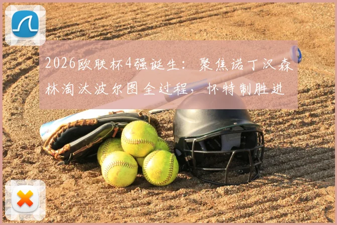 2026欧联杯4强诞生:聚焦诺丁汉森林淘汰波尔图全过程,怀特制胜进球战术解析及后续赛程前瞻