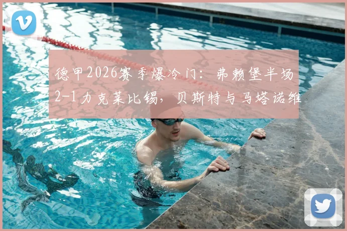 德甲2026赛季爆冷门:弗赖堡半场2-1力克莱比锡,贝斯特与马塔诺维奇成关键先生