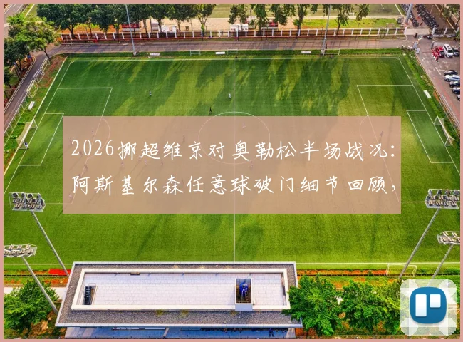 2026挪超维京对奥勒松半场战况：阿斯基尔森任意球破门细节回顾，附两队历史交锋与球员数据盘点