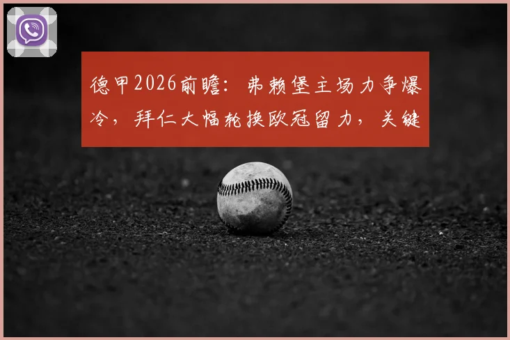 德甲2026前瞻：弗赖堡主场力争爆冷，拜仁大幅轮换欧冠留力，关键点深度解读