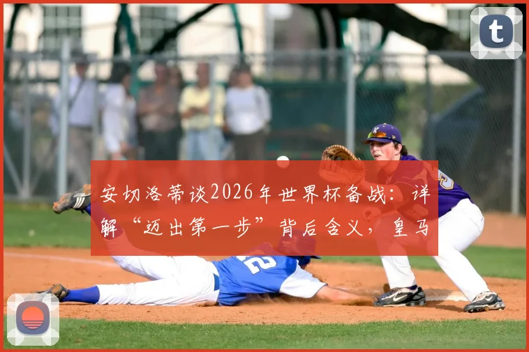 安切洛蒂谈2026年世界杯备战:详解“迈出第一步”背后含义,皇马教练组后续工作计划前瞻