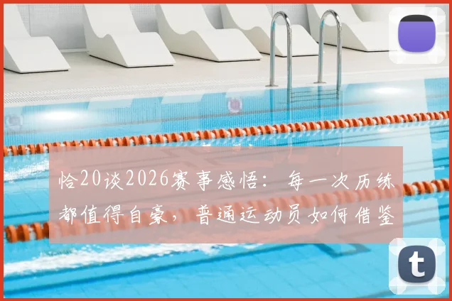 恰20谈2026赛事感悟:每一次历练都值得自豪,普通运动员如何借鉴顶级心态?