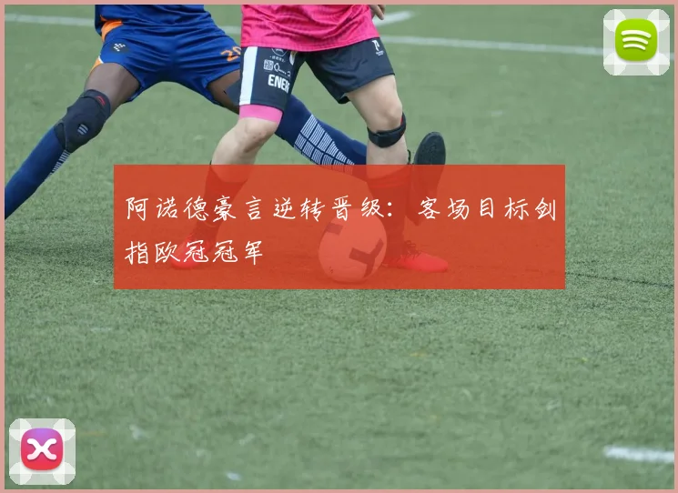 阿诺德豪言逆转晋级：客场目标剑指欧冠冠军