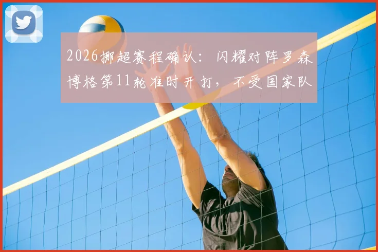 2026挪超赛程确认：闪耀对阵罗森博格第11轮准时开打，不受国家队抽调影响