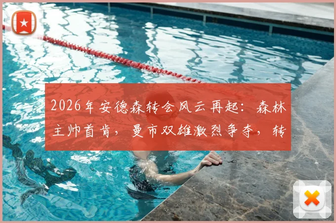 2026年安德森转会风云再起：森林主帅首肯，曼市双雄激烈争夺，转会最新动态详解