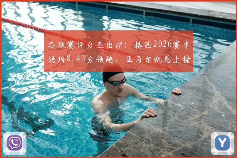 各联赛评分王出炉：梅西2026赛季场均8.43分领跑，亚马尔凯恩上榜，谁是真正的“全场最佳”？
